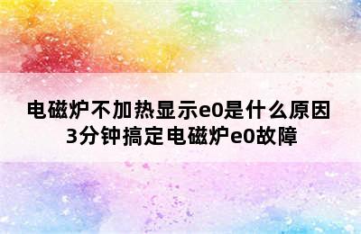 电磁炉不加热显示e0是什么原因 3分钟搞定电磁炉e0故障